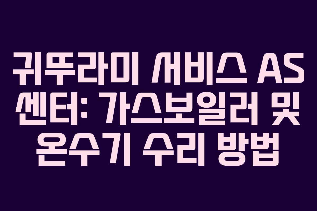 귀뚜라미 서비스 AS 센터: 가스보일러 및 온수기 수리 방법