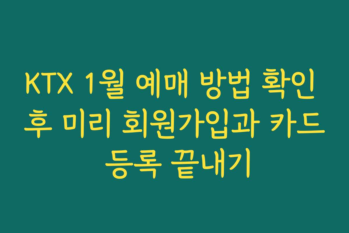 KTX 1월 예매 방법 확인 후 미리 회원가입과 카드 등록 끝내기