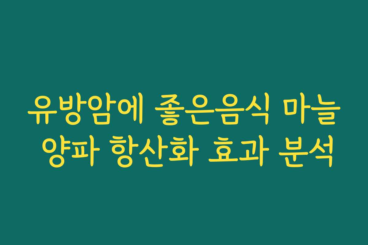 유방암에 좋은음식 마늘 양파 항산화 효과 분석