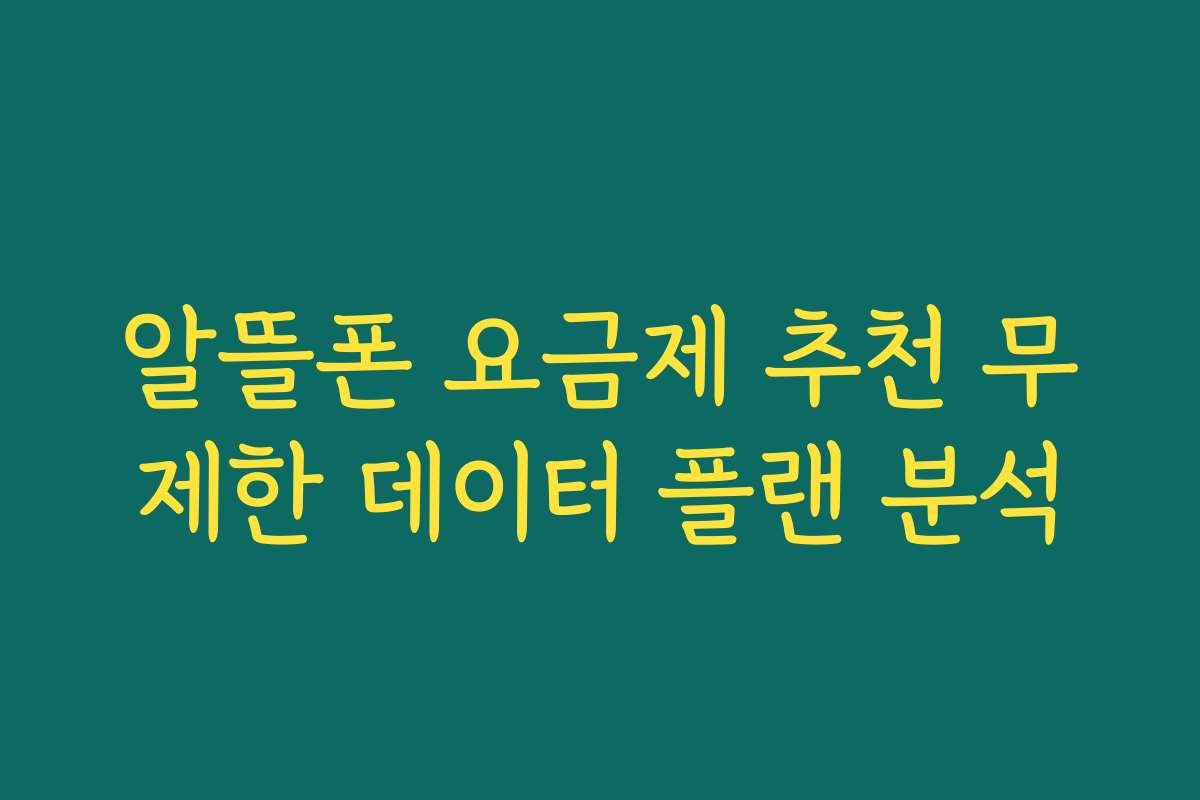 알뜰폰 요금제 추천 무제한 데이터 플랜 분석