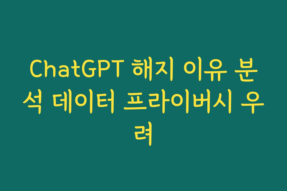 ChatGPT 해지 이유 분석 데이터 프라이버시 우려