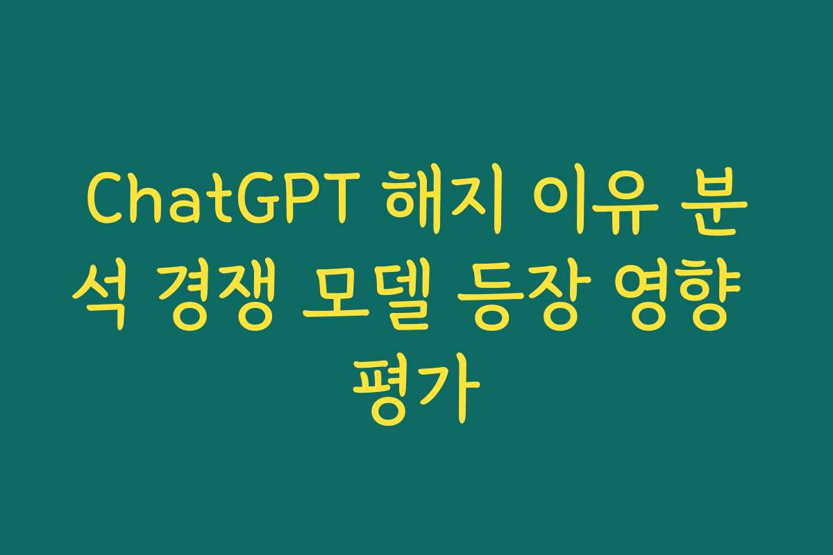 ChatGPT 해지 이유 분석 경쟁 모델 등장 영향 평가
