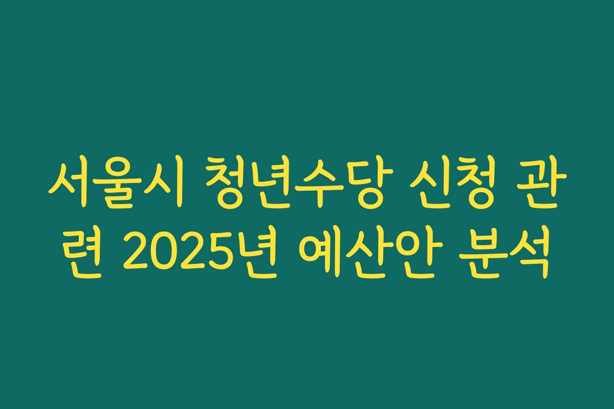 서울시 청년수당 신청 관련 2025년 예산안 분석