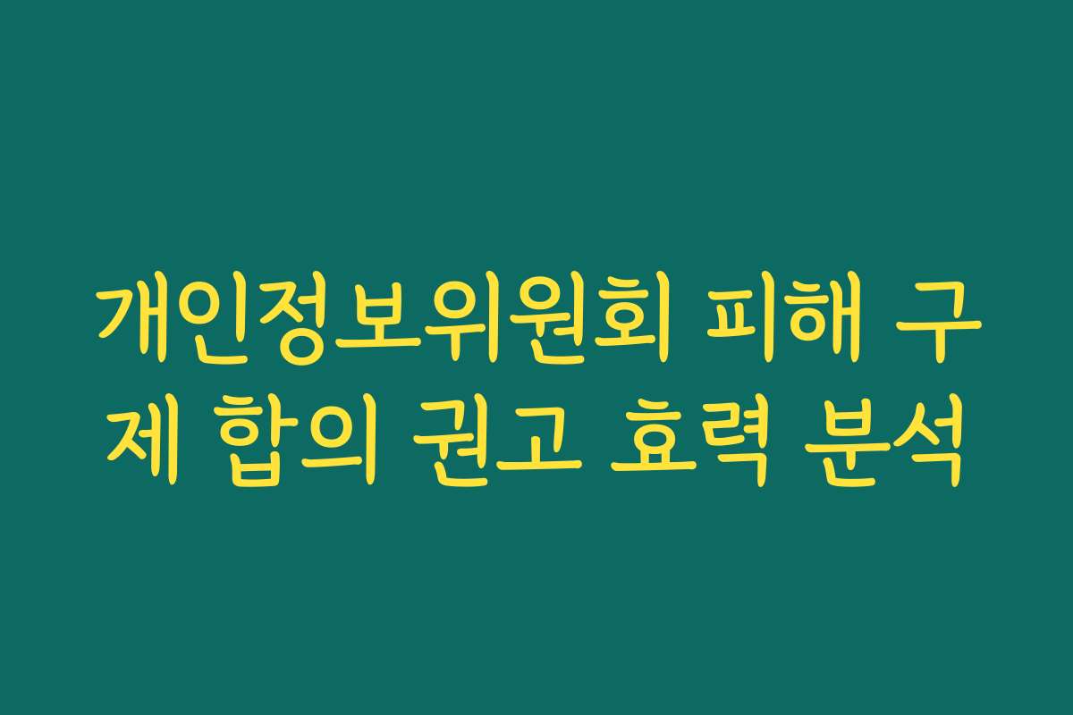 개인정보위원회 피해 구제 합의 권고 효력 분석