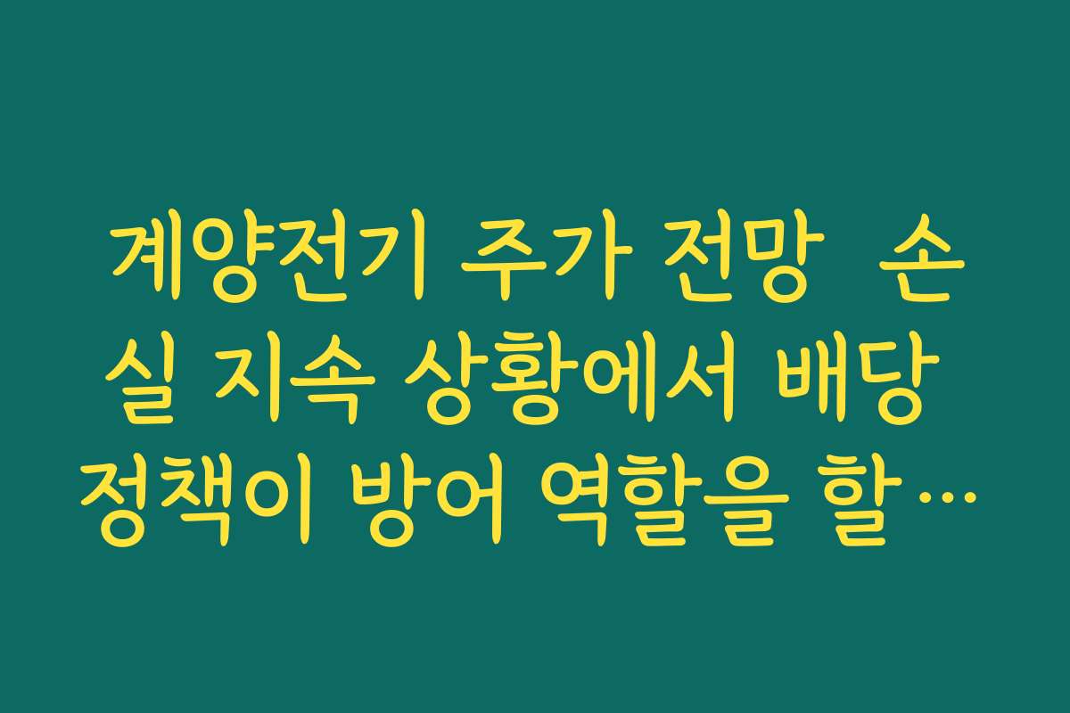 계양전기 주가 전망  손실 지속 상황에서 배당 정책이 방어 역할을 할 수 있을지 분석하기