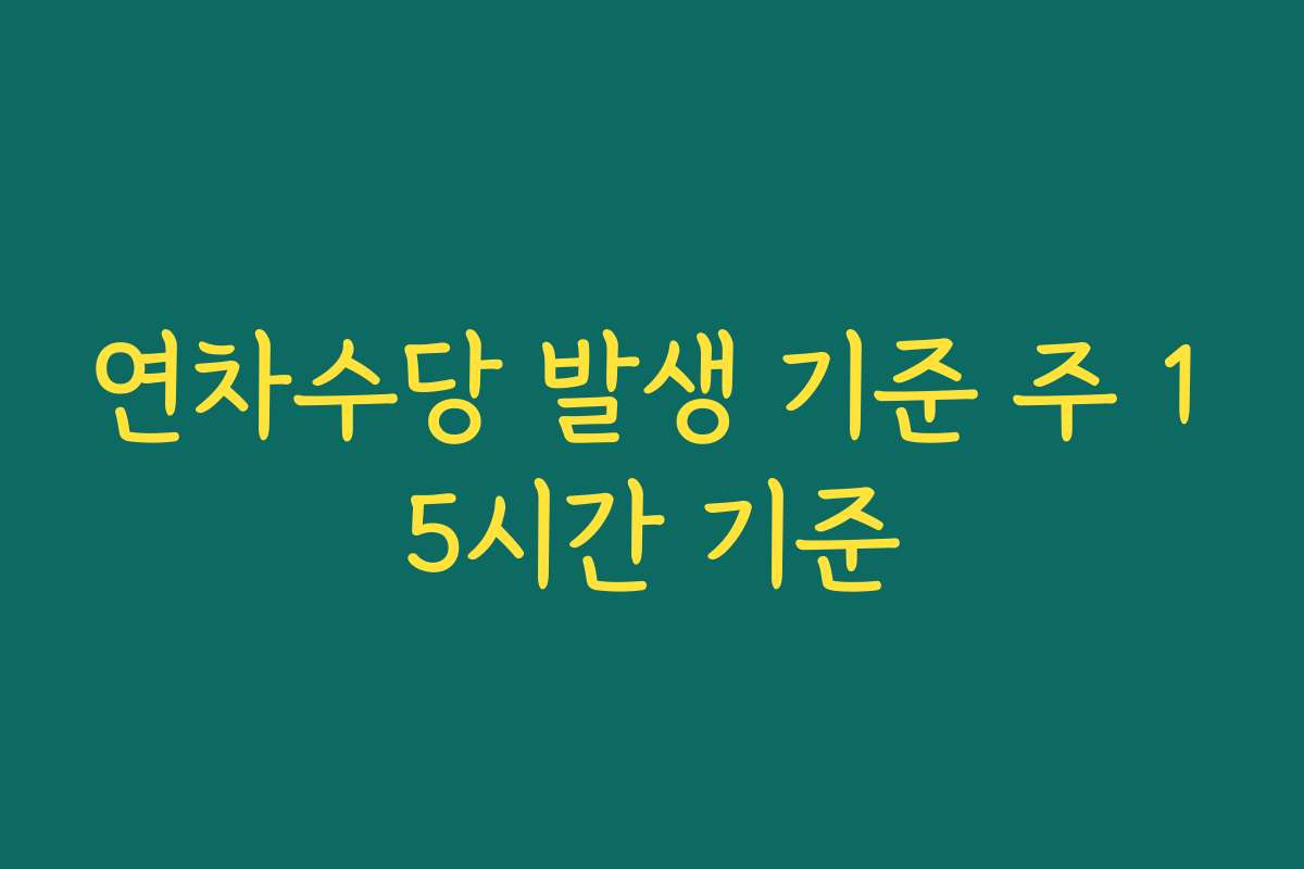 연차수당 발생 기준 주 15시간 기준