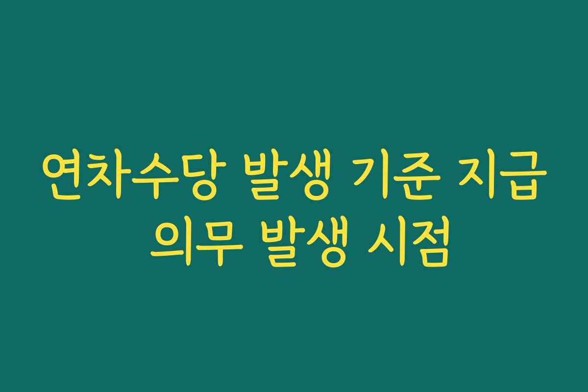 연차수당 발생 기준 지급 의무 발생 시점