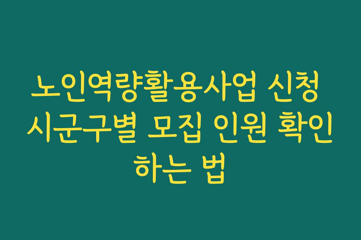노인역량활용사업 신청 시군구별 모집 인원 확인하는 법