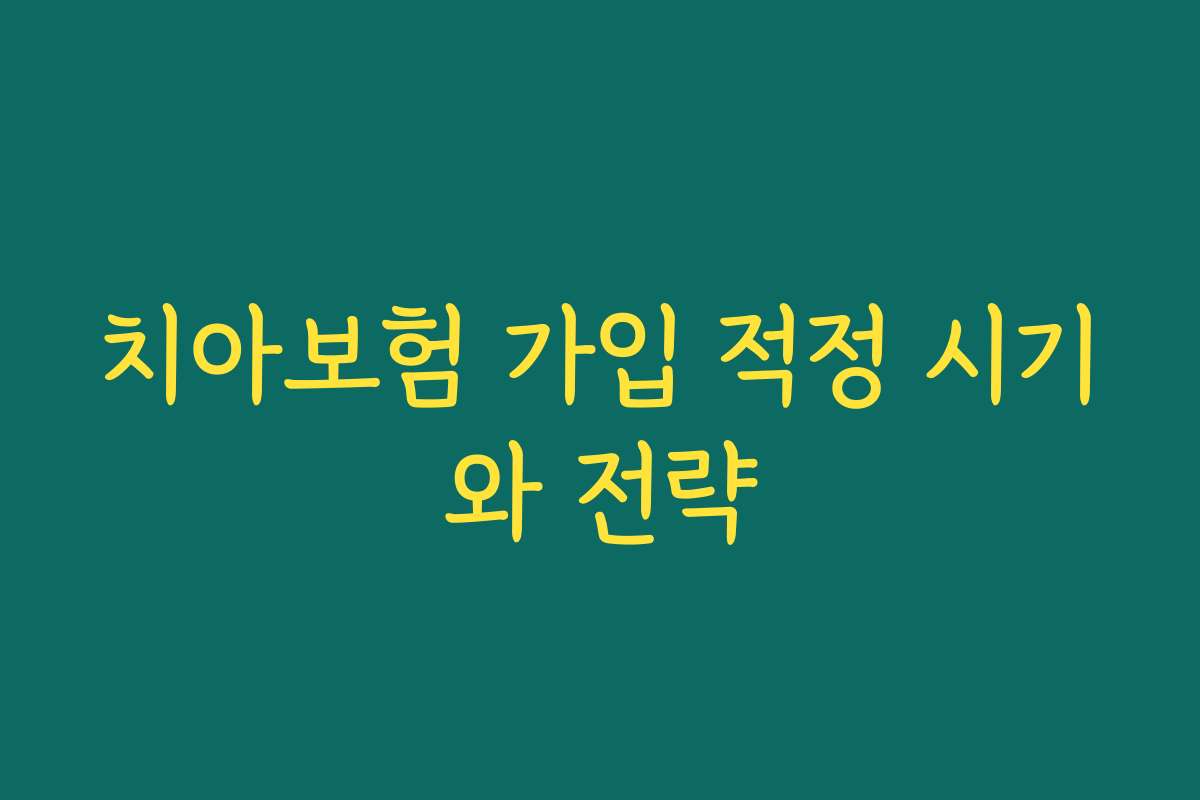 치아보험 가입 적정 시기와 전략