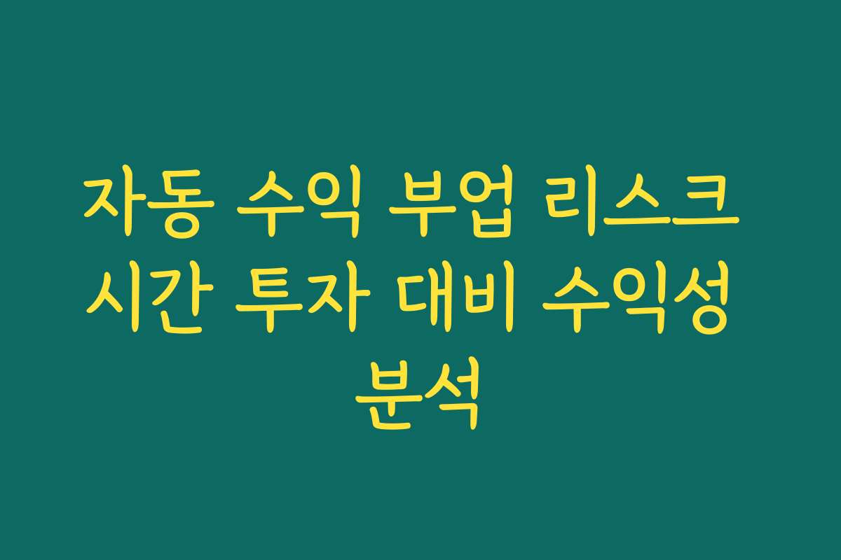 자동 수익 부업 리스크 시간 투자 대비 수익성 분석