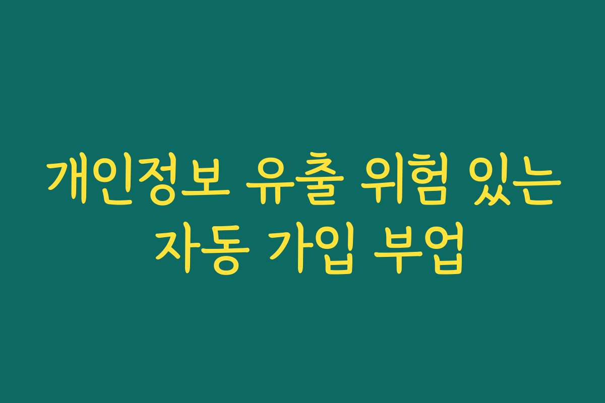 개인정보 유출 위험 있는 자동 가입 부업