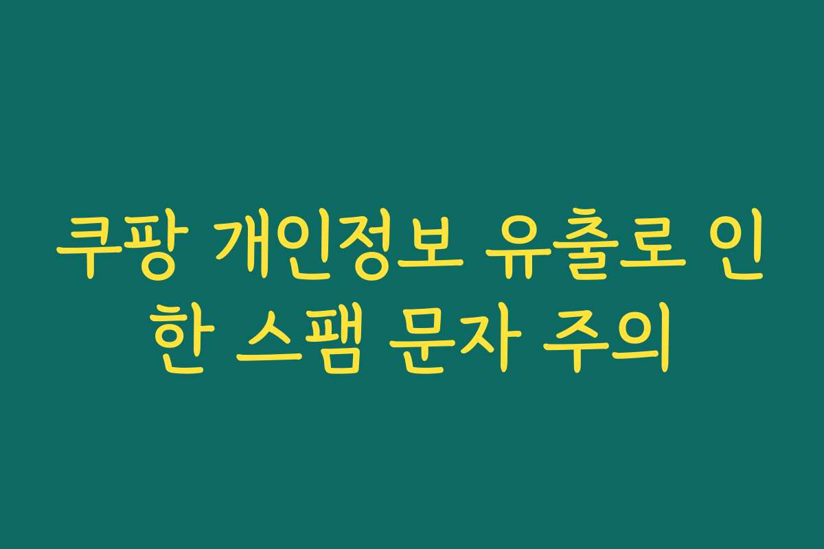 쿠팡 개인정보 유출로 인한 스팸 문자 주의