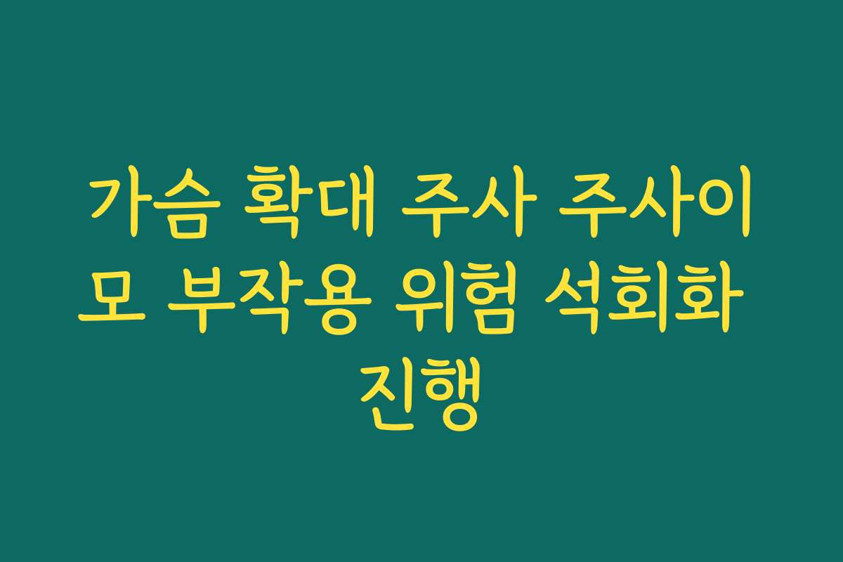 가슴 확대 주사 주사이모 부작용 위험 석회화 진행
