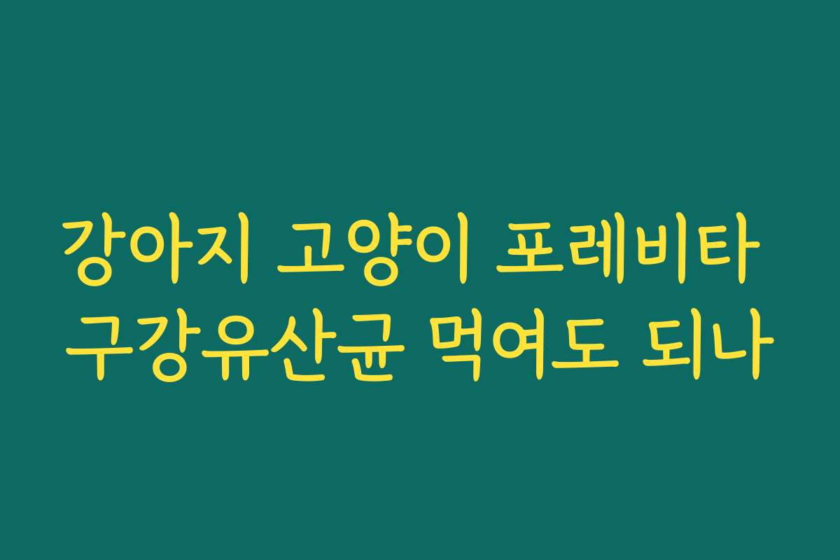 강아지 고양이 포레비타 구강유산균 먹여도 되나