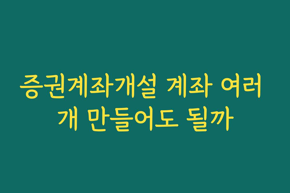 증권계좌개설 계좌 여러 개 만들어도 될까