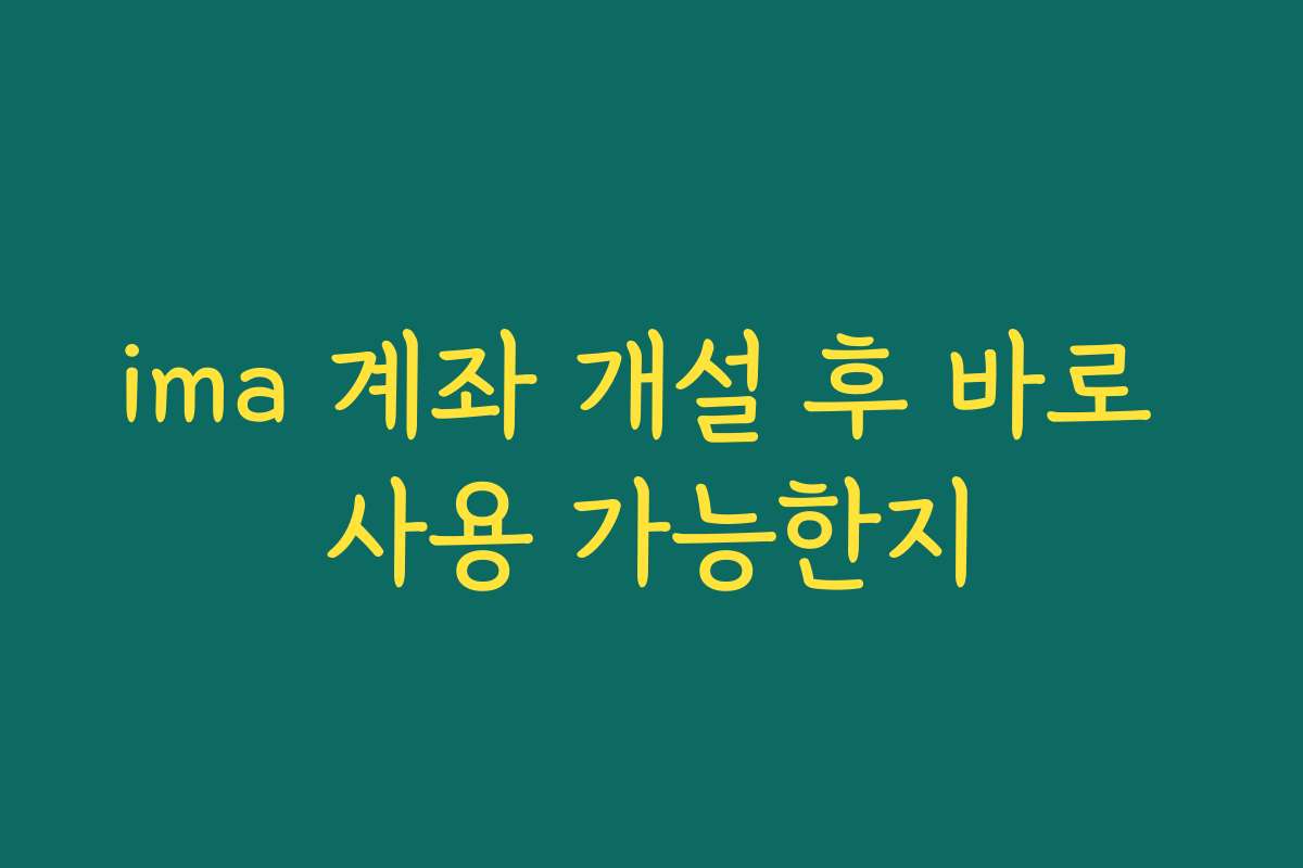 ima 계좌 개설 후 바로 사용 가능한지