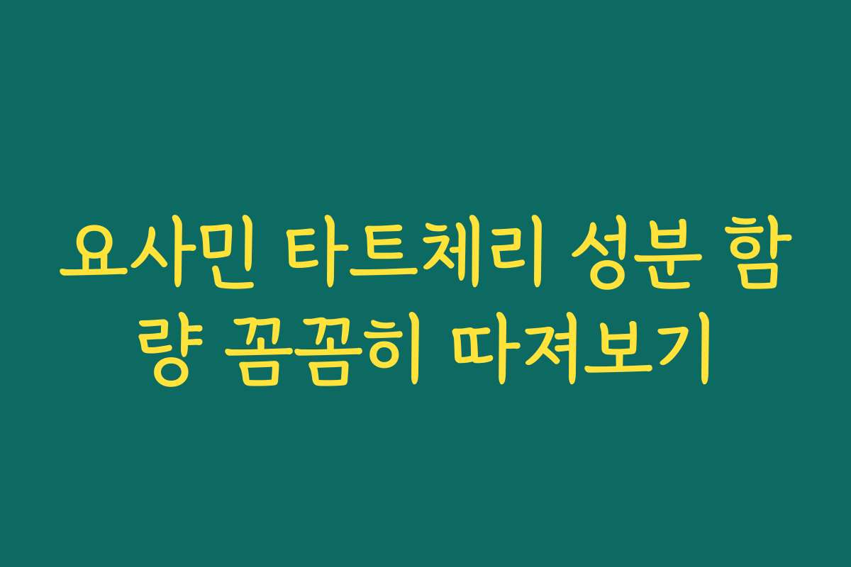 요사민 타트체리 성분 함량 꼼꼼히 따져보기