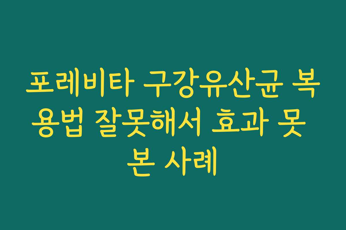 포레비타 구강유산균 복용법 잘못해서 효과 못 본 사례