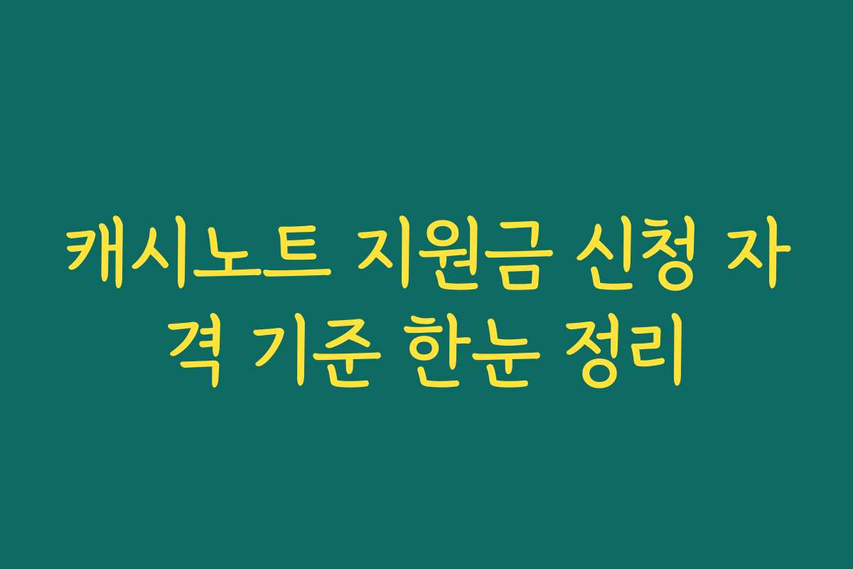 캐시노트 지원금 신청 자격 기준 한눈 정리