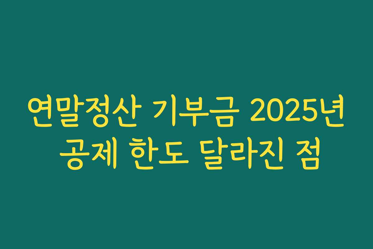 연말정산 기부금 2025년 공제 한도 달라진 점