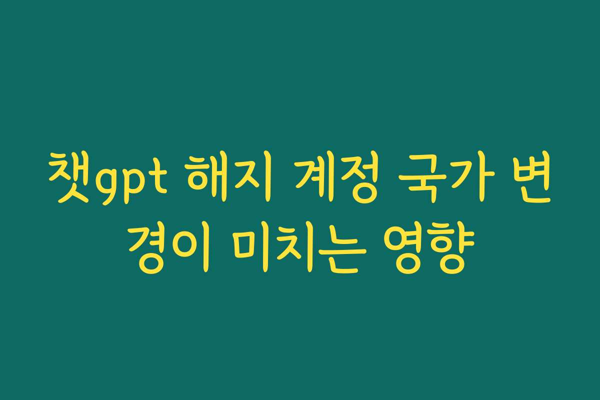 챗gpt 해지 계정 국가 변경이 미치는 영향