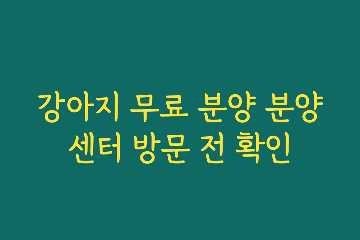 강아지 무료 분양 분양센터 방문 전 확인