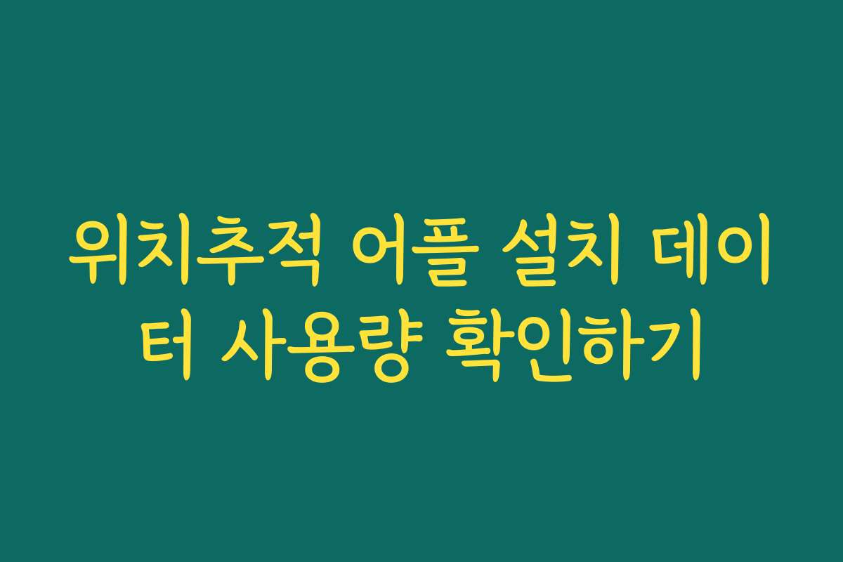 위치추적 어플 설치 데이터 사용량 확인하기