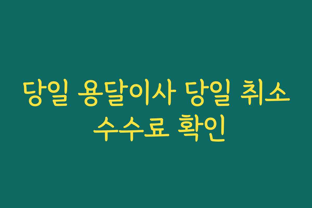 당일 용달이사 당일 취소 수수료 확인