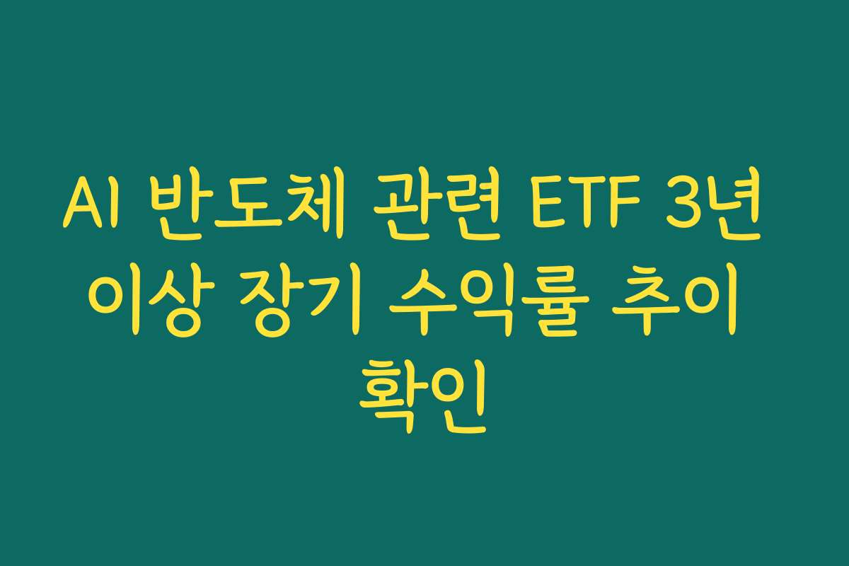 AI 반도체 관련 ETF 3년 이상 장기 수익률 추이 확인