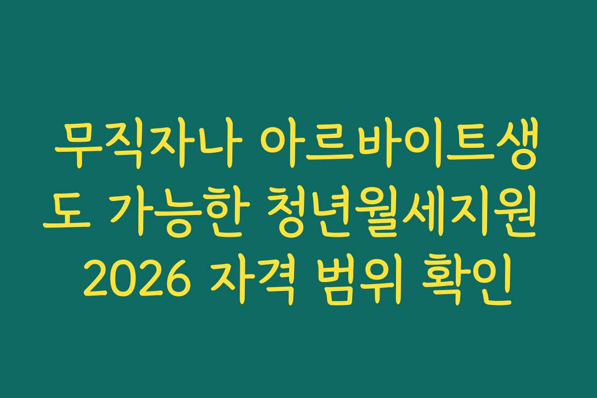 무직자나 아르바이트생도 가능한 청년월세지원 2026 자격 범위 확인