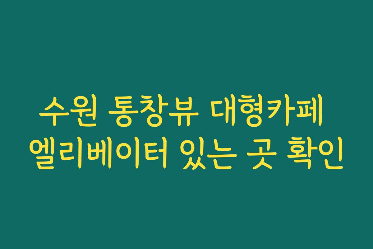 수원 통창뷰 대형카페 엘리베이터 있는 곳 확인
