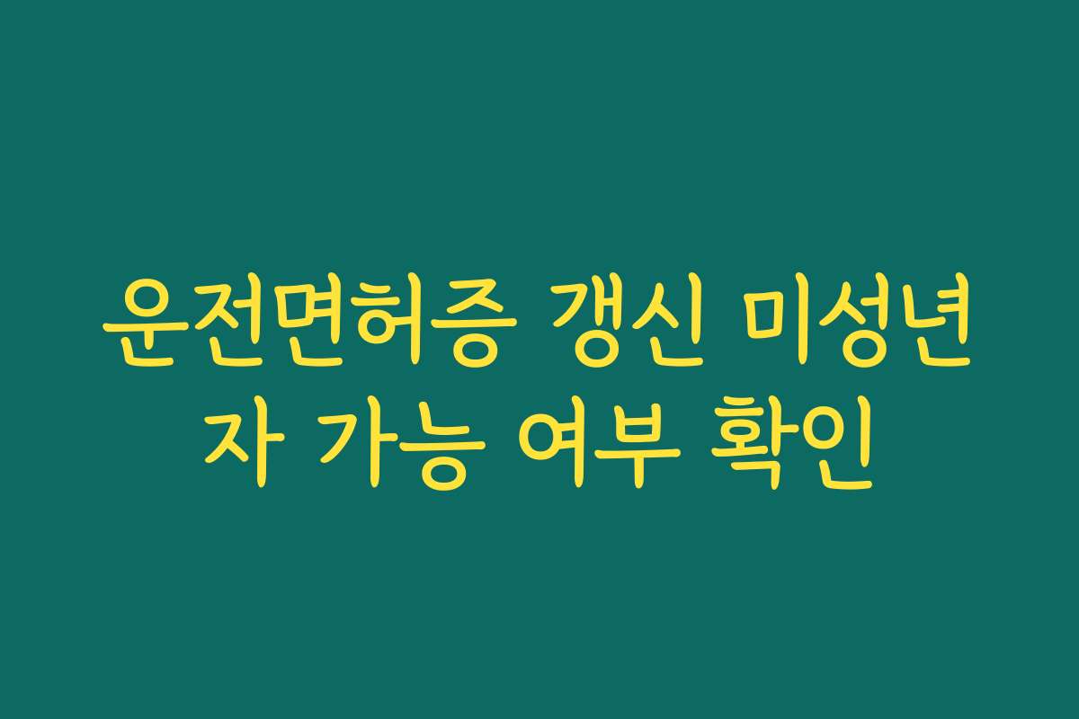 운전면허증 갱신 미성년자 가능 여부 확인