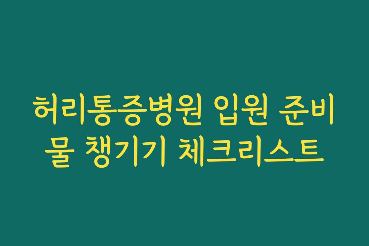 허리통증병원 입원 준비물 챙기기 체크리스트