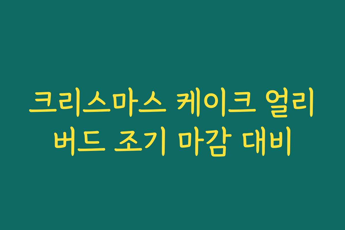 크리스마스 케이크 얼리버드 조기 마감 대비