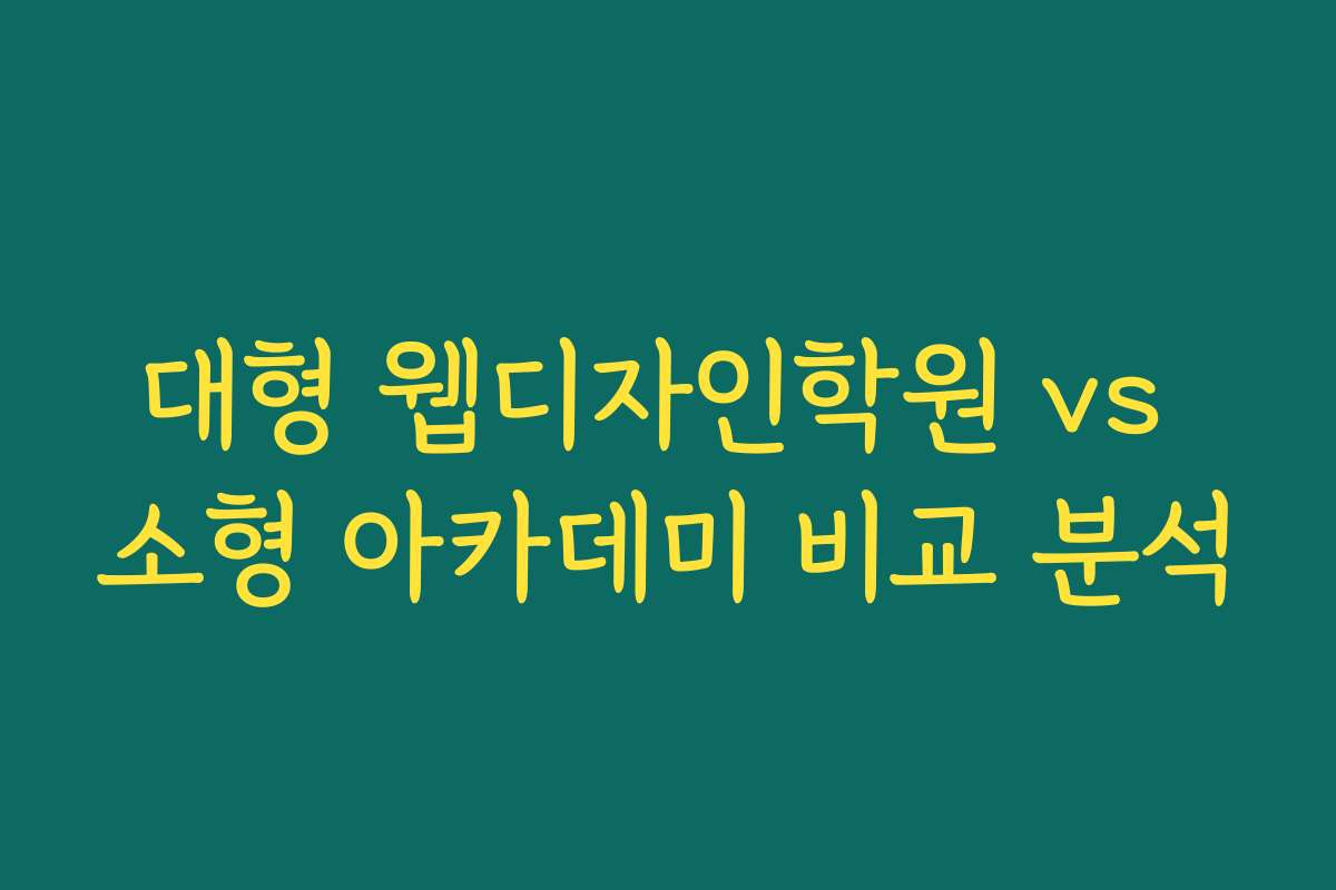 대형 웹디자인학원 vs 소형 아카데미 비교 분석