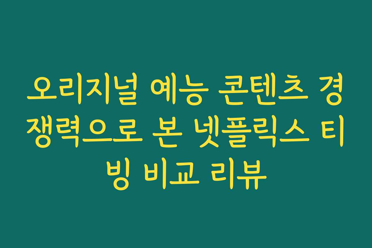오리지널 예능 콘텐츠 경쟁력으로 본 넷플릭스 티빙 비교 리뷰