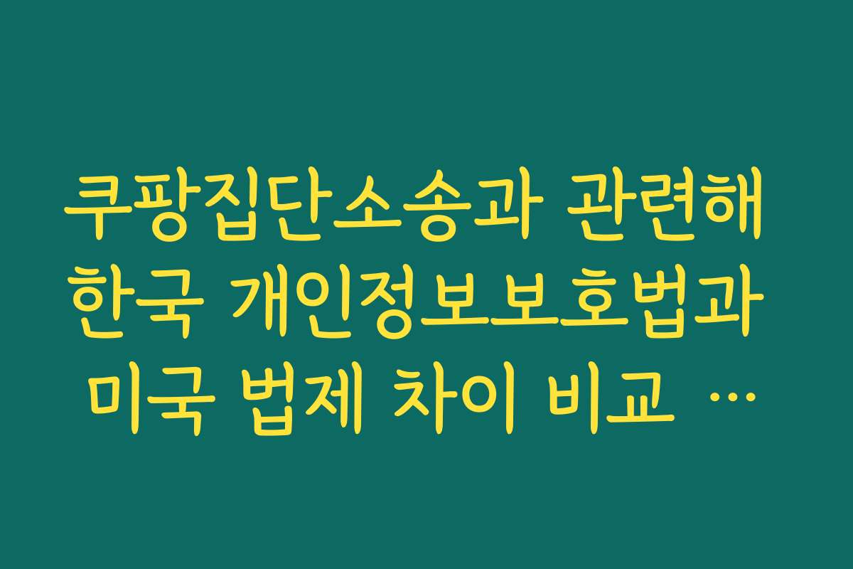 쿠팡집단소송과 관련해 한국 개인정보보호법과 미국 법제 차이 비교 이해하기