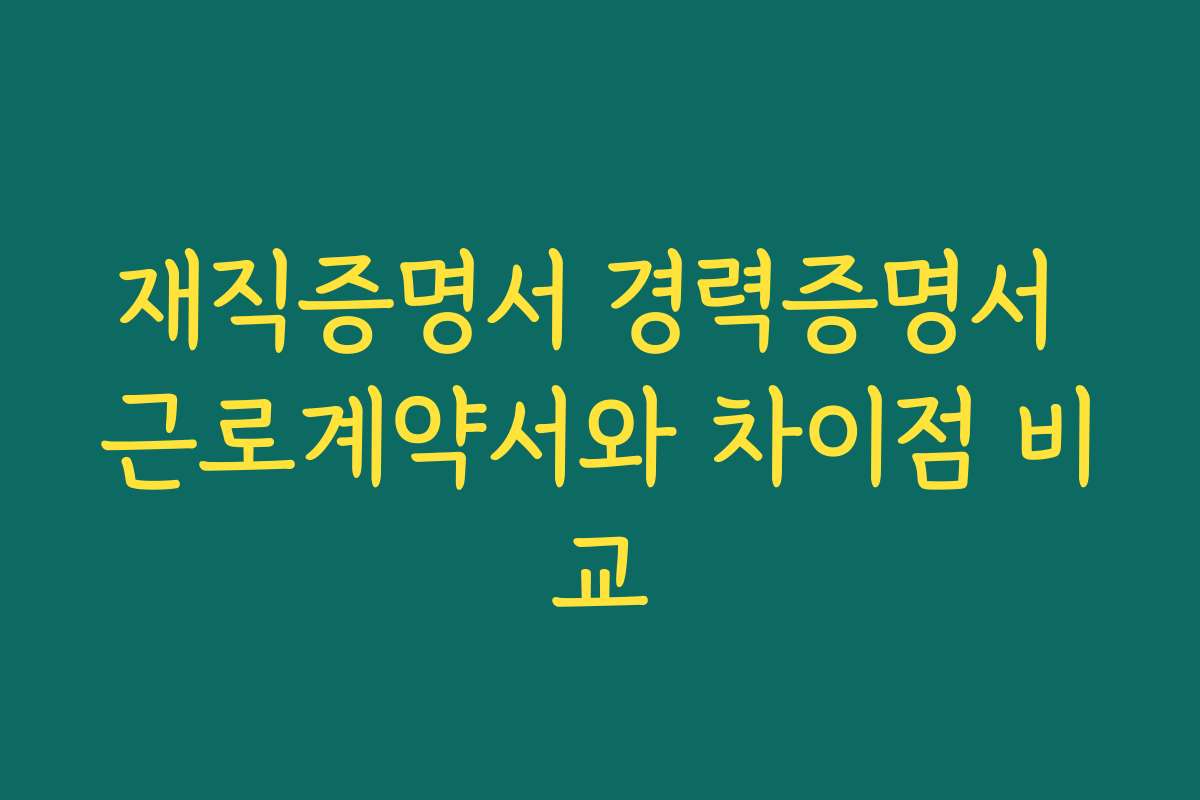 재직증명서 경력증명서 근로계약서와 차이점 비교