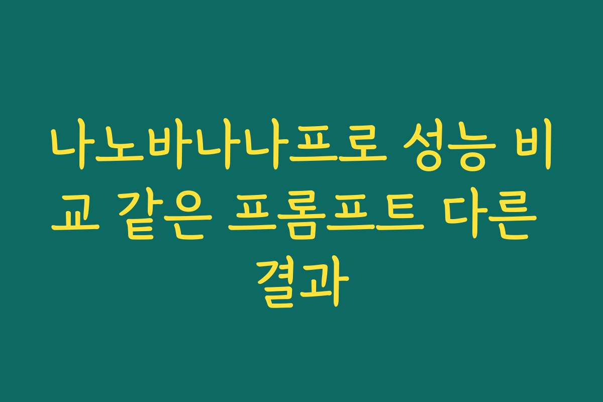 나노바나나프로 성능 비교 같은 프롬프트 다른 결과