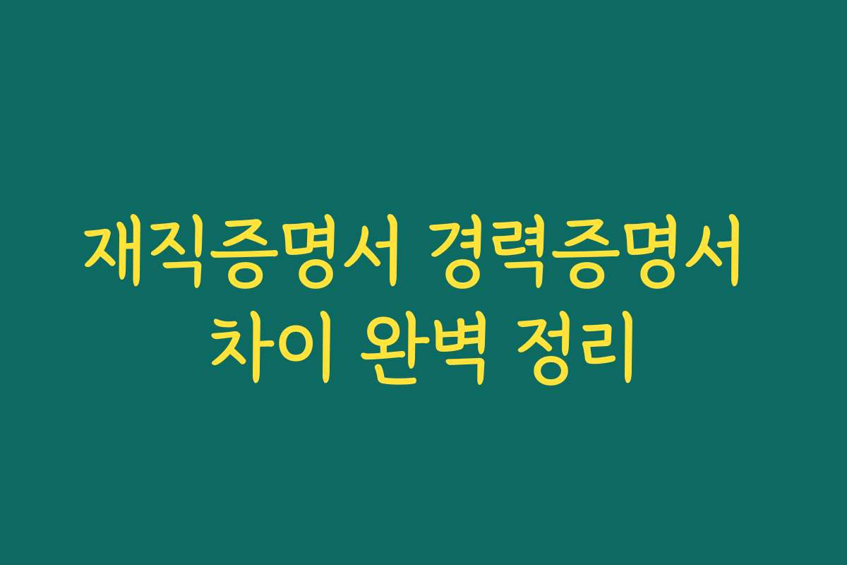 재직증명서 경력증명서 차이 완벽 정리