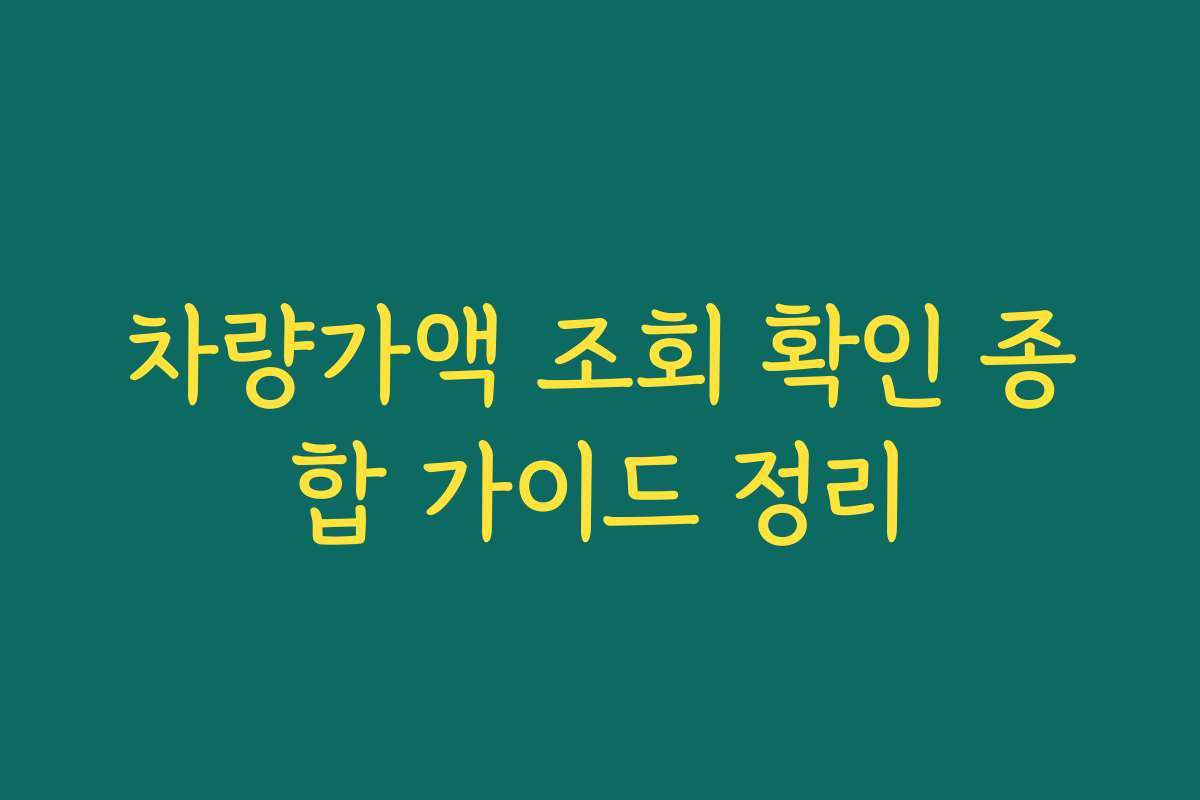 차량가액 조회 확인 종합 가이드 정리