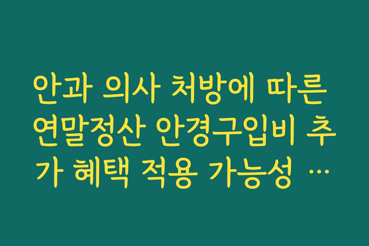 안과 의사 처방에 따른 연말정산 안경구입비 추가 혜택 적용 가능성 확인