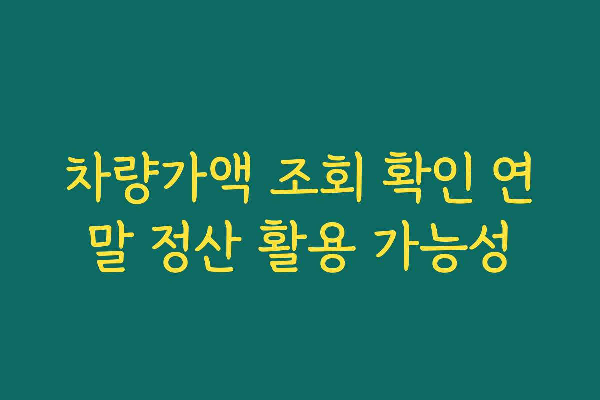 차량가액 조회 확인 연말 정산 활용 가능성