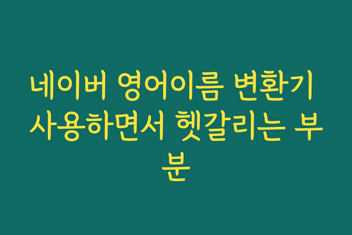 네이버 영어이름 변환기 사용하면서 헷갈리는 부분