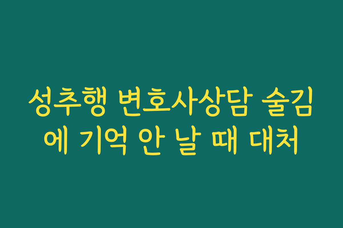 성추행 변호사상담 술김에 기억 안 날 때 대처