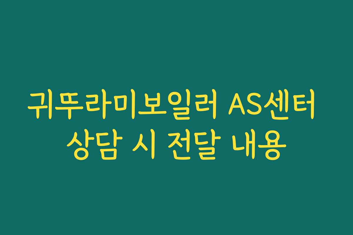 귀뚜라미보일러 AS센터 상담 시 전달 내용