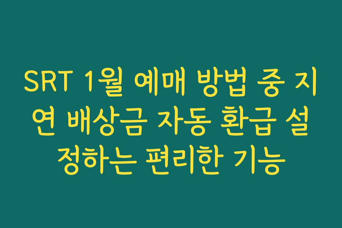 SRT 1월 예매 방법 중 지연 배상금 자동 환급 설정하는 편리한 기능