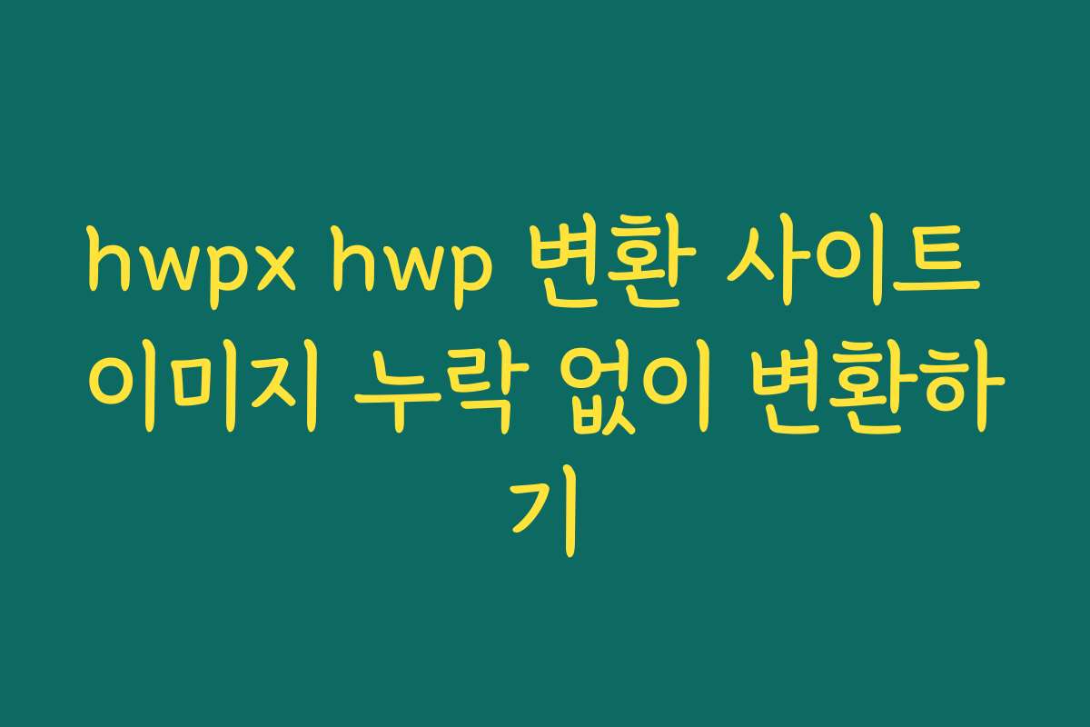 hwpx hwp 변환 사이트 이미지 누락 없이 변환하기