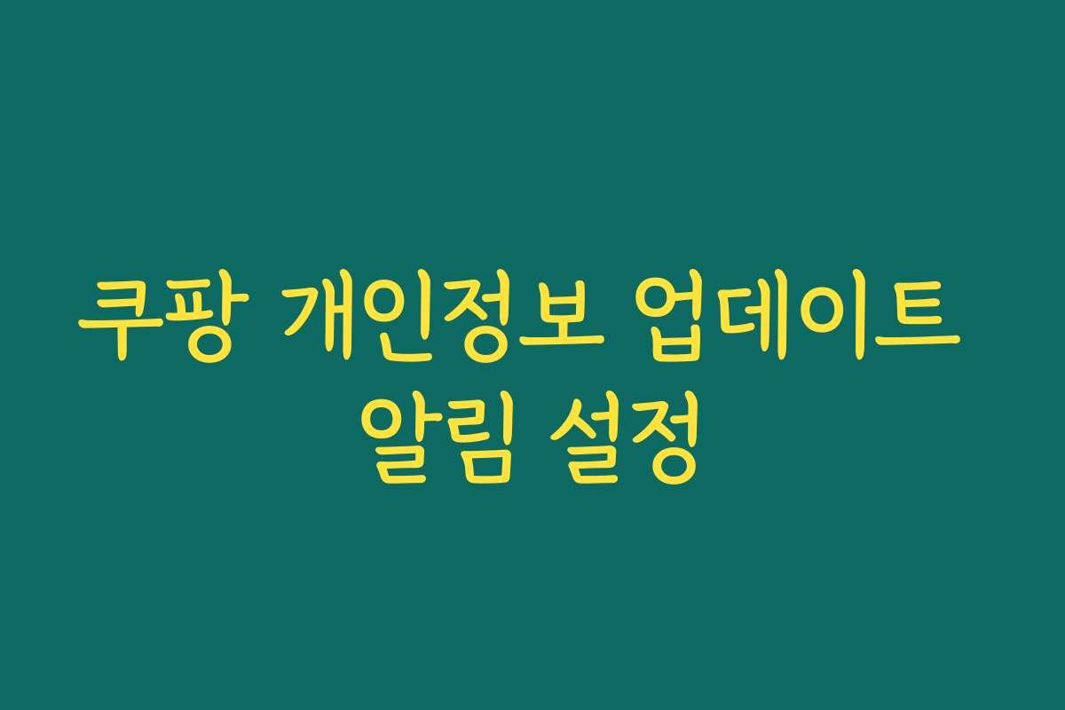 쿠팡 개인정보 업데이트 알림 설정