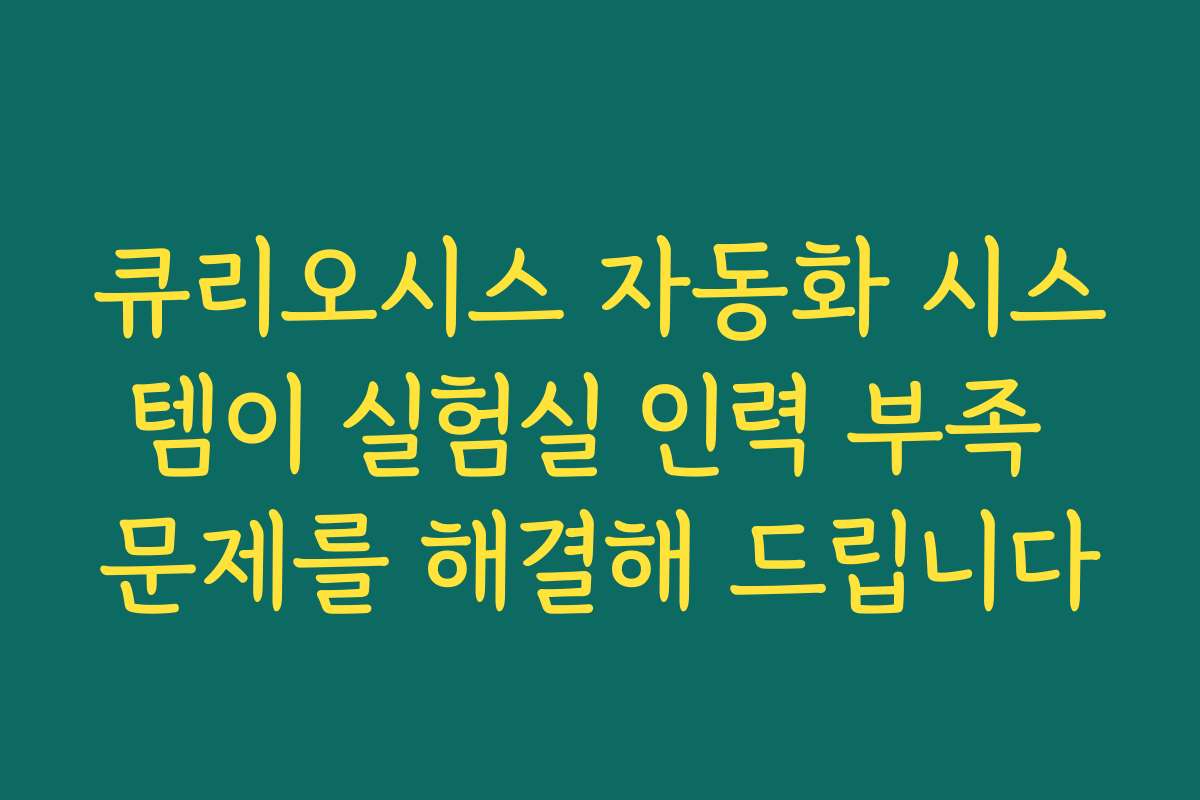 큐리오시스 자동화 시스템이 실험실 인력 부족 문제를 해결해 드립니다